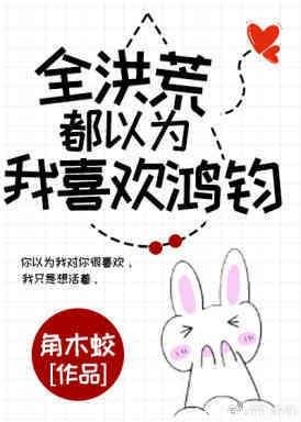 （洪荒同人）全洪荒都以为我喜欢鸿钧