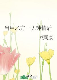 当甲乙方一见钟情后
